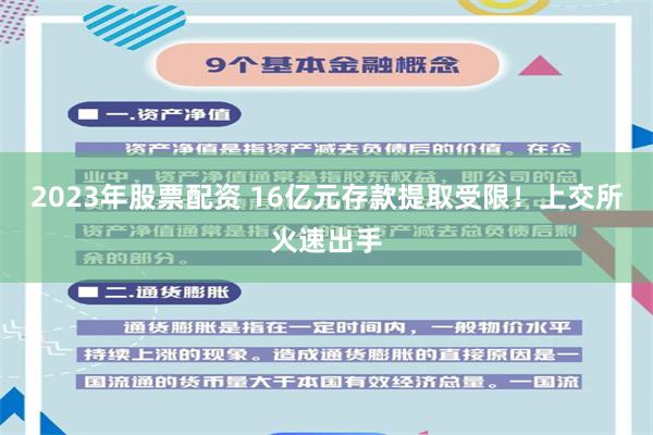 2023年股票配资 16亿元存款提取受限！上交所火速出手