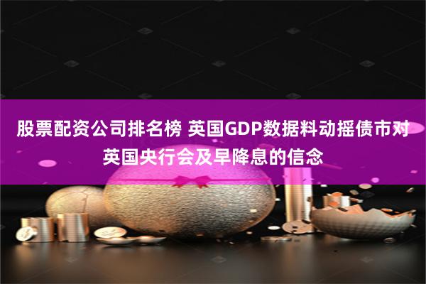 股票配资公司排名榜 英国GDP数据料动摇债市对英国央行会及早降息的信念