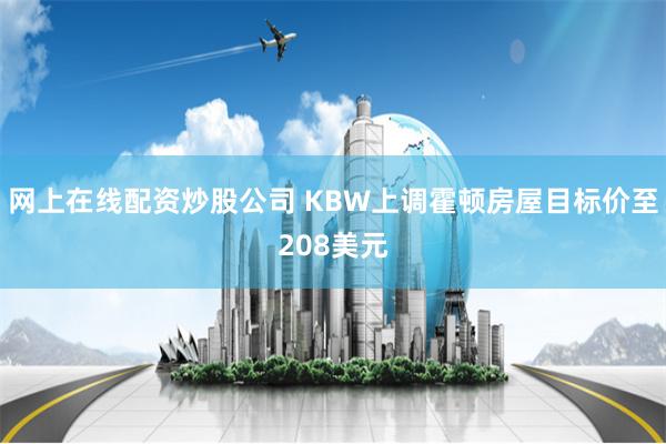 网上在线配资炒股公司 KBW上调霍顿房屋目标价至208美元