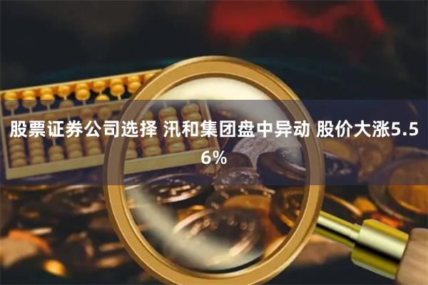 股票证券公司选择 汛和集团盘中异动 股价大涨5.56%