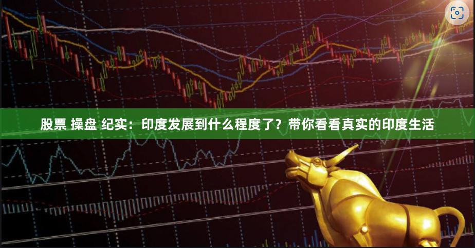 股票 操盘 纪实：印度发展到什么程度了？带你看看真实的印度生活