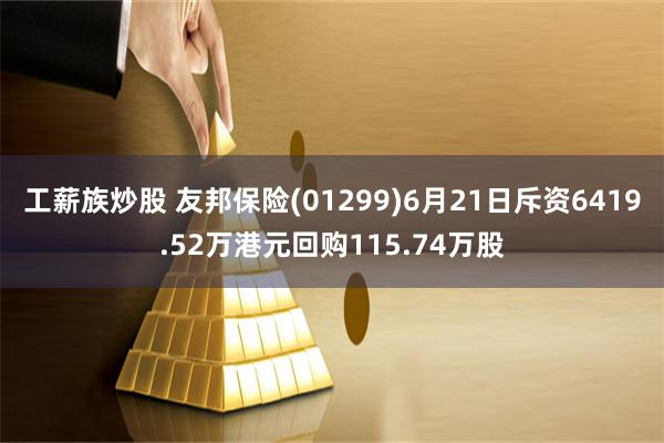 工薪族炒股 友邦保险(01299)6月21日斥资6419.52万港元回购115.74万股