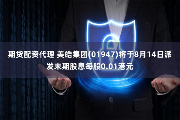 期货配资代理 美皓集团(01947)将于8月14日派发末期股息每股0.01港元