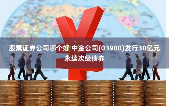 股票证券公司哪个好 中金公司(03908)发行30亿元永续次级债券
