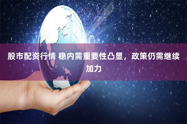 股市配资行情 稳内需重要性凸显，政策仍需继续加力