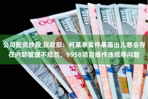 公司配资炒股 民政部：柯某孝案件暴露出儿慈会存在内部管理不规范、9958项目操作违规等问题