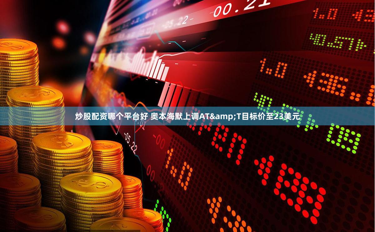 炒股配资哪个平台好 奥本海默上调AT&T目标价至23美元