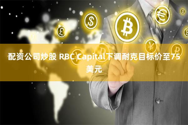 配资公司炒股 RBC Capital下调耐克目标价至75美元