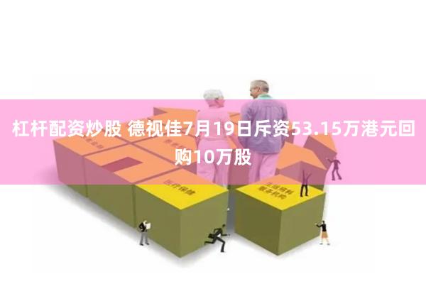 杠杆配资炒股 德视佳7月19日斥资53.15万港元回购10万股