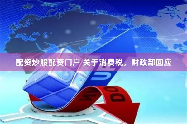 配资炒股配资门户 关于消费税，财政部回应