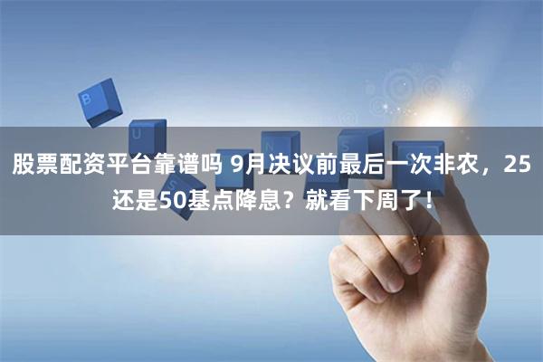 股票配资平台靠谱吗 9月决议前最后一次非农，25还是50基点降息？就看下周了！