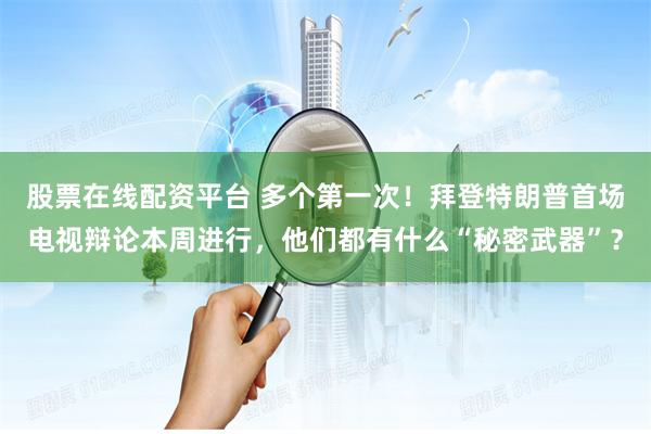 股票在线配资平台 多个第一次！拜登特朗普首场电视辩论本周进行，他们都有什么“秘密武器”？