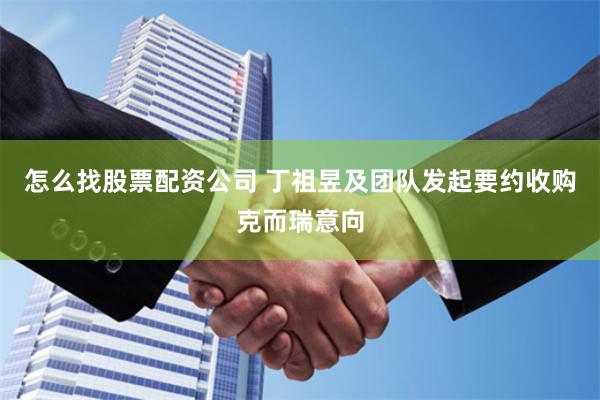 怎么找股票配资公司 丁祖昱及团队发起要约收购克而瑞意向
