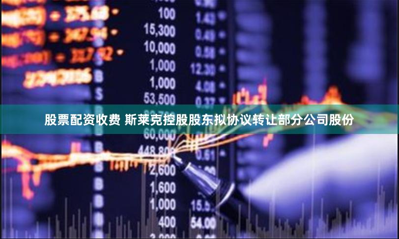 股票配资收费 斯莱克控股股东拟协议转让部分公司股份