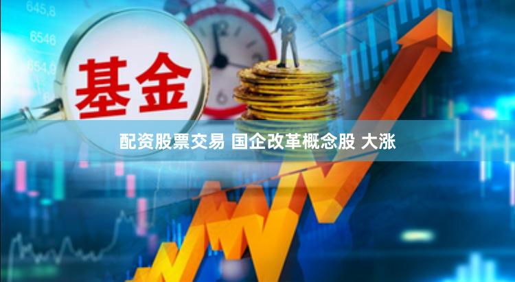 配资股票交易 国企改革概念股 大涨