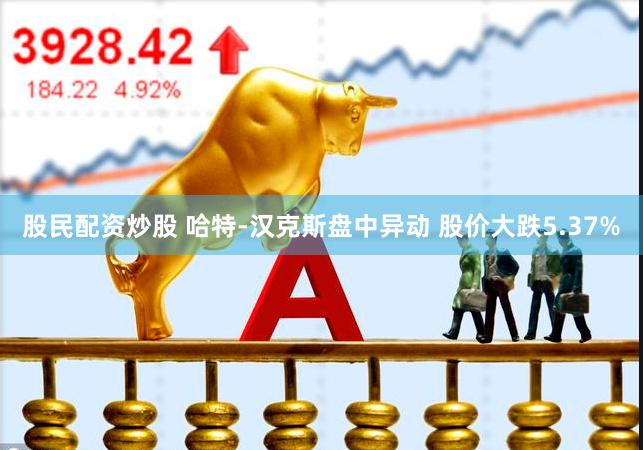 股民配资炒股 哈特-汉克斯盘中异动 股价大跌5.37%