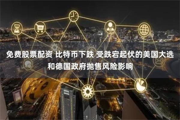 免费股票配资 比特币下跌 受跌宕起伏的美国大选和德国政府抛售风险影响