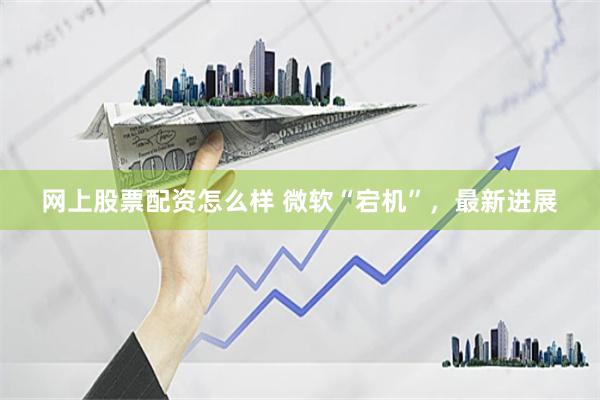 网上股票配资怎么样 微软“宕机”，最新进展