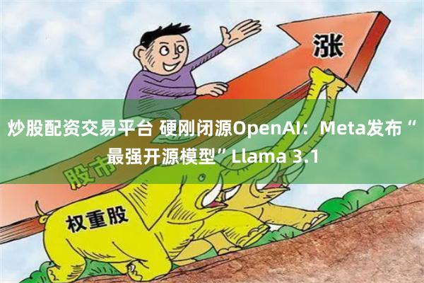 炒股配资交易平台 硬刚闭源OpenAI：Meta发布“最强开源模型”Llama 3.1