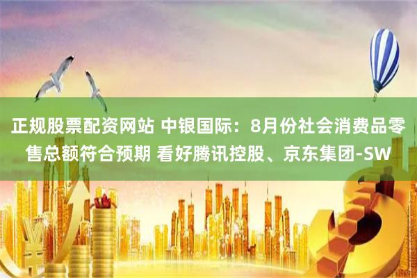 正规股票配资网站 中银国际：8月份社会消费品零售总额符合预期 看好腾讯控股、京东集团-SW
