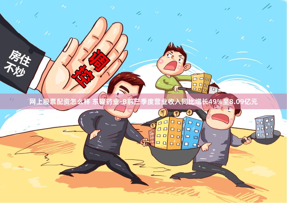 网上股票配资怎么样 东曜药业-B前三季度营业收入同比增长49%至8.09亿元
