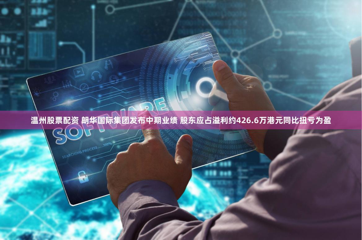 温州股票配资 朗华国际集团发布中期业绩 股东应占溢利约426.6万港元同比扭亏为盈