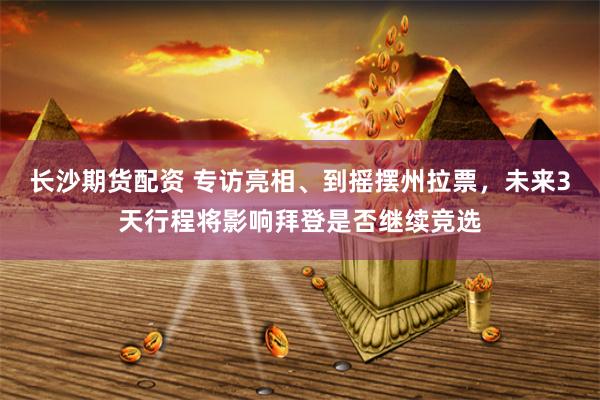 长沙期货配资 专访亮相、到摇摆州拉票，未来3天行程将影响拜登是否继续竞选