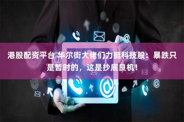 港股配资平台 华尔街大佬们力挺科技股：暴跌只是暂时的，这是抄底良机！