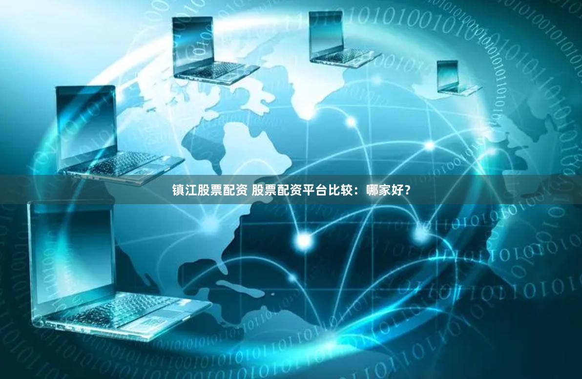 镇江股票配资 股票配资平台比较：哪家好？