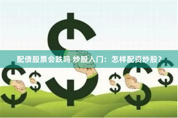 配债股票会跌吗 炒股入门：怎样配资炒股？