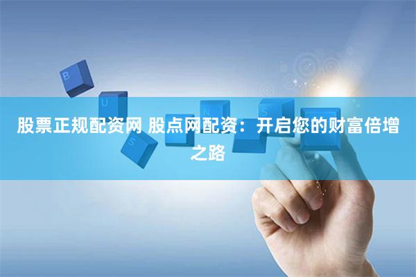 股票正规配资网 股点网配资：开启您的财富倍增之路