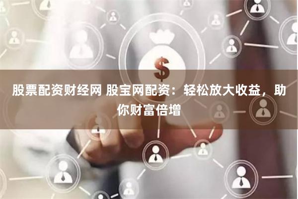股票配资财经网 股宝网配资：轻松放大收益，助你财富倍增