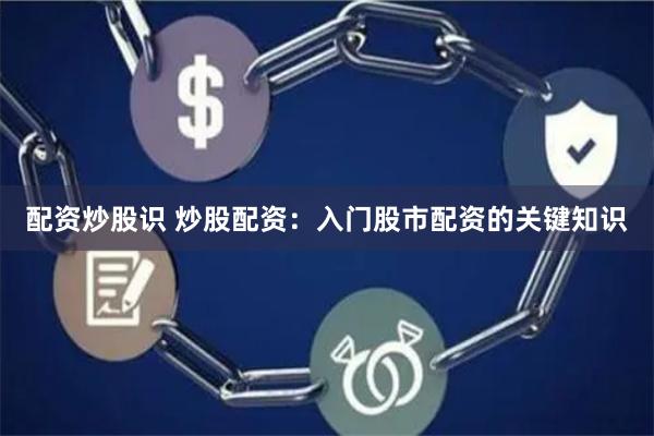 配资炒股识 炒股配资：入门股市配资的关键知识