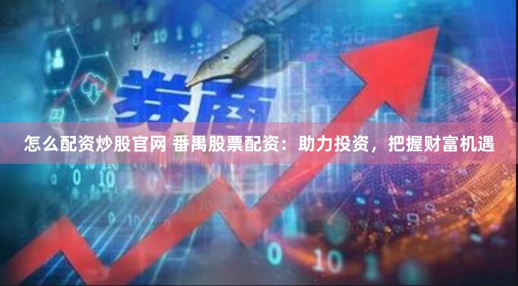 怎么配资炒股官网 番禺股票配资：助力投资，把握财富机遇