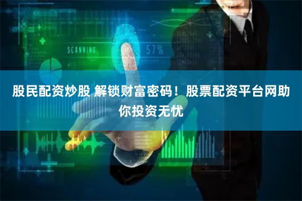 股民配资炒股 解锁财富密码！股票配资平台网助你投资无忧