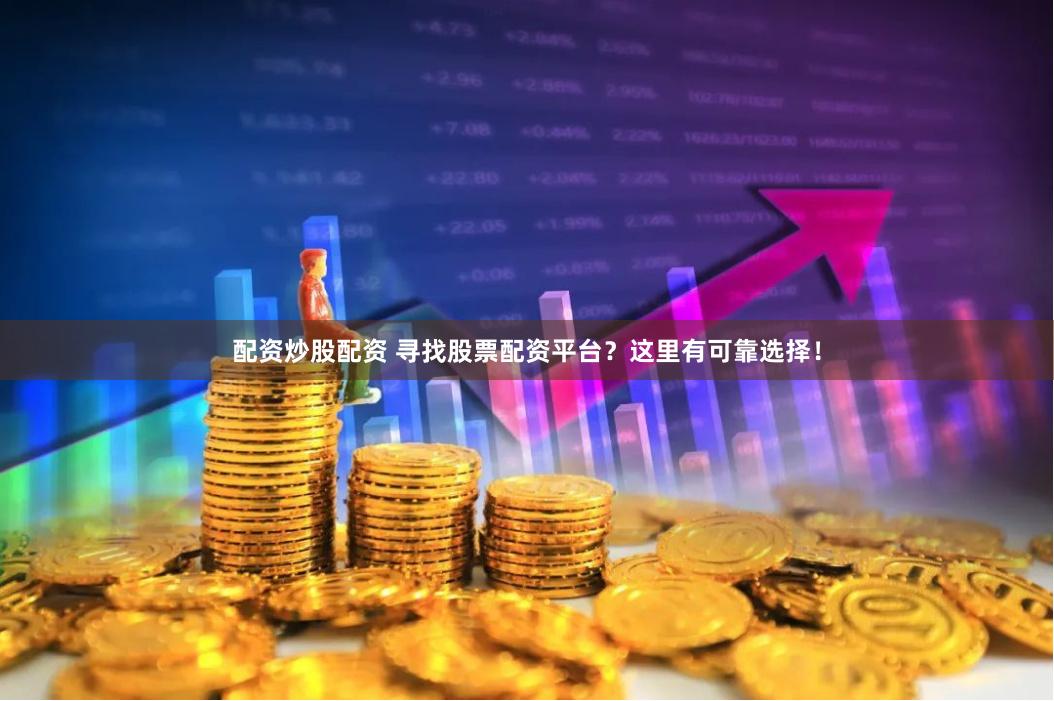 配资炒股配资 寻找股票配资平台？这里有可靠选择！