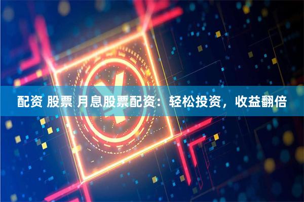配资 股票 月息股票配资：轻松投资，收益翻倍