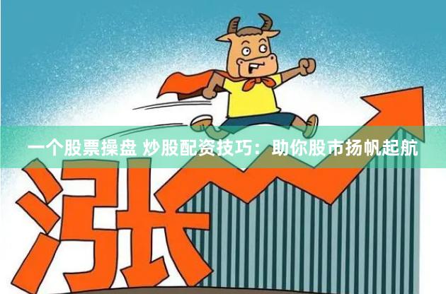 一个股票操盘 炒股配资技巧：助你股市扬帆起航