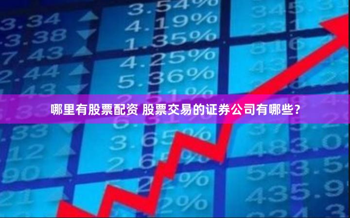 哪里有股票配资 股票交易的证券公司有哪些？