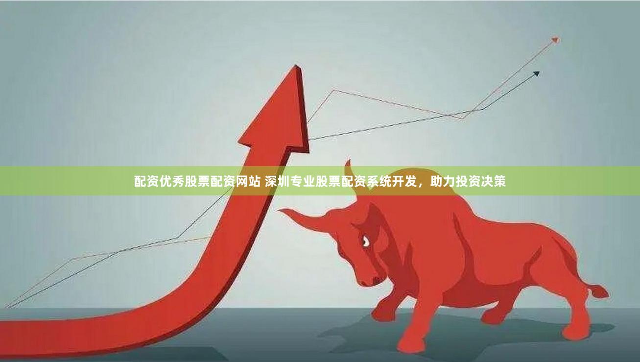 配资优秀股票配资网站 深圳专业股票配资系统开发，助力投资决策
