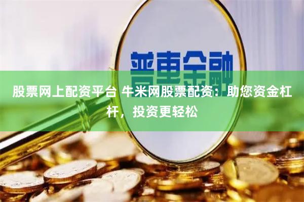 股票网上配资平台 牛米网股票配资：助您资金杠杆，投资更轻松