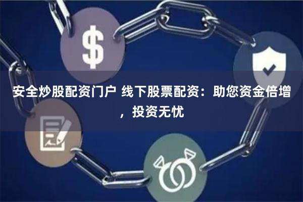 安全炒股配资门户 线下股票配资：助您资金倍增，投资无忧