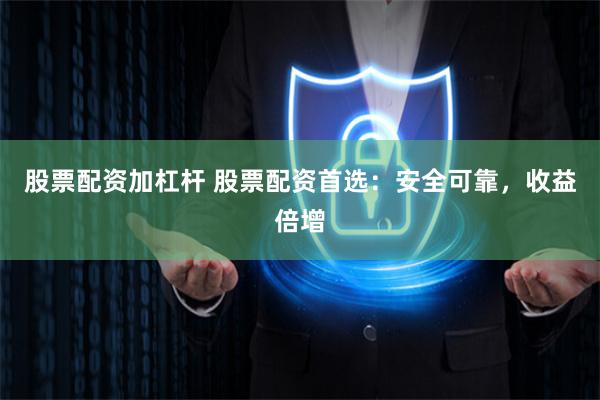 股票配资加杠杆 股票配资首选：安全可靠，收益倍增