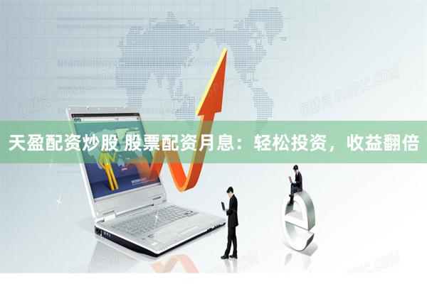 天盈配资炒股 股票配资月息：轻松投资，收益翻倍