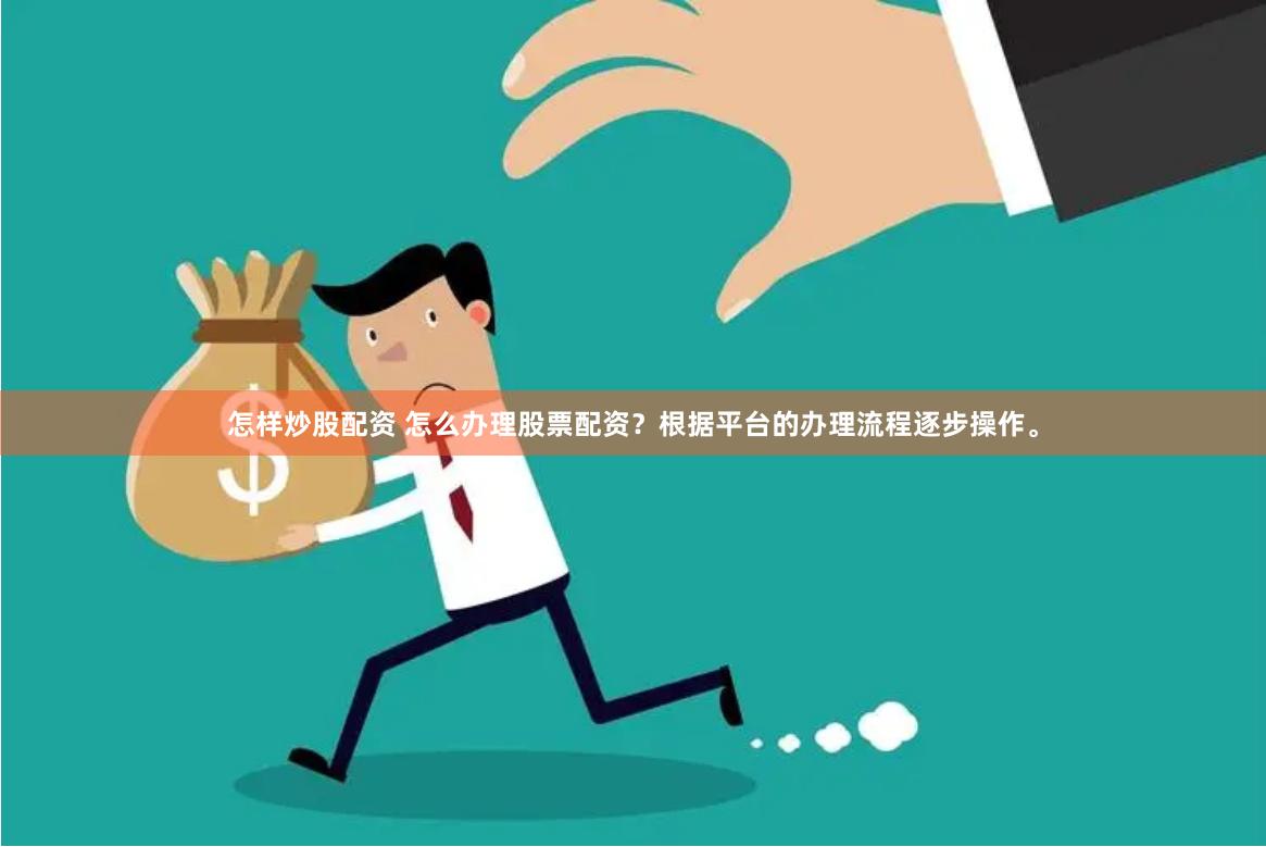 怎样炒股配资 怎么办理股票配资？根据平台的办理流程逐步操作。