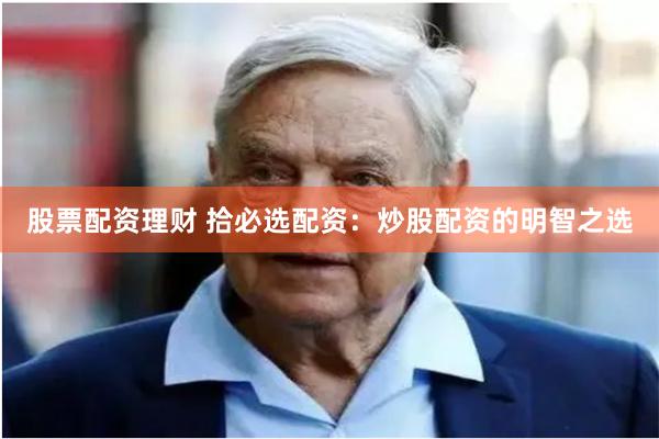 股票配资理财 拾必选配资：炒股配资的明智之选