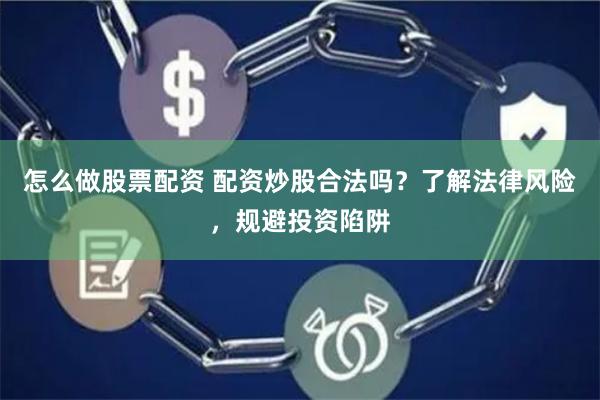 怎么做股票配资 配资炒股合法吗？了解法律风险，规避投资陷阱