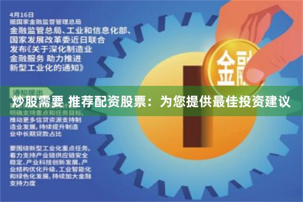 炒股需要 推荐配资股票：为您提供最佳投资建议