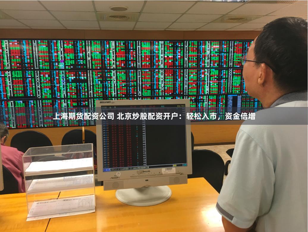 上海期货配资公司 北京炒股配资开户：轻松入市，资金倍增