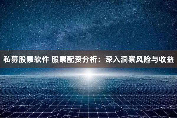 私募股票软件 股票配资分析:深入洞察风险与收益